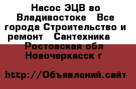 Насос ЭЦВ во Владивостоке - Все города Строительство и ремонт » Сантехника   . Ростовская обл.,Новочеркасск г.